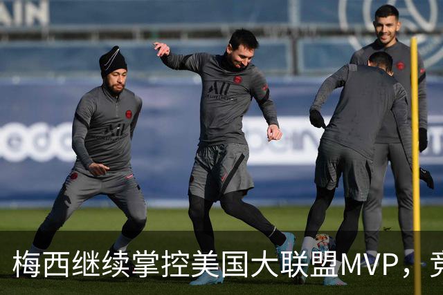 梅西继续掌控美国大联盟MVP，竞争者能否追赶？